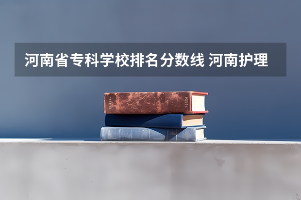 河南省专科学校排名分数线 河南护理专科学校分数线排名