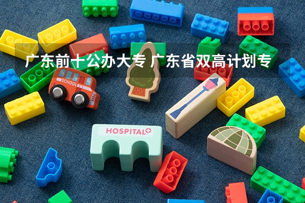 广东前十公办大专 广东省双高计划专科学校排名