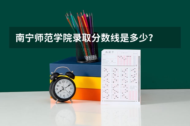 南宁师范学院录取分数线是多少？