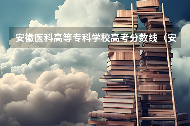 安徽医科高等专科学校高考分数线（安徽合肥专科学校排名及分数线）