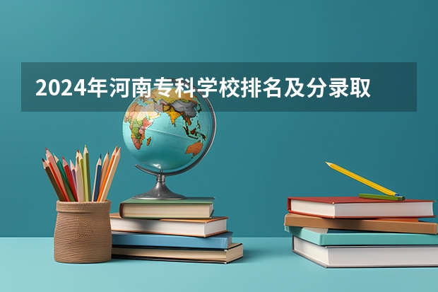 2024年河南专科学校排名及分录取分数线(河南医学高等专科学校分数线)