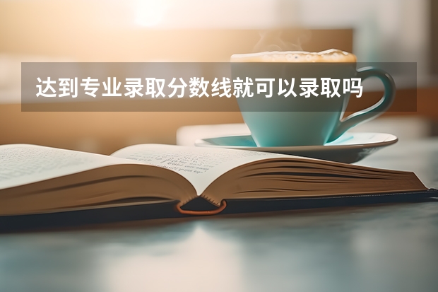 达到专业录取分数线就可以录取吗