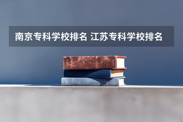 南京专科学校排名 江苏专科学校排名榜公办