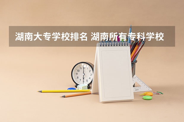 湖南大专学校排名 湖南所有专科学校排名