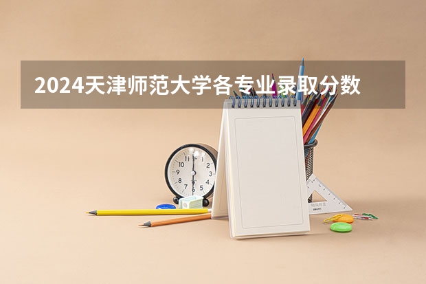 2024天津师范大学各专业录取分数线 西南大学师范专业录取分数线