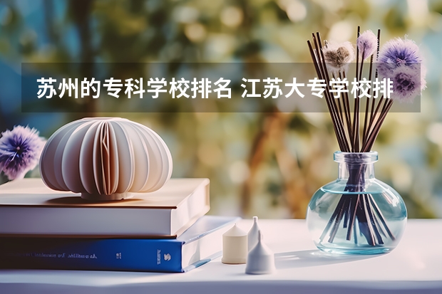 苏州的专科学校排名 江苏大专学校排名及分数线