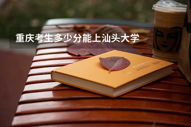 重庆考生多少分能上汕头大学