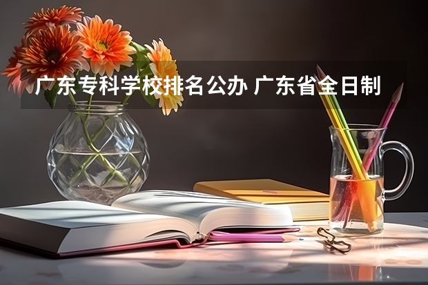 广东专科学校排名公办 广东省全日制大专学校排名