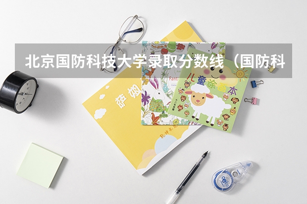 北京国防科技大学录取分数线（国防科技大学录取分数线广西）