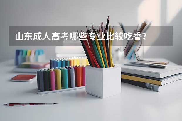 山东成人高考哪些专业比较吃香？