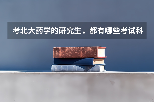 考北大药学的研究生，都有哪些考试科目？