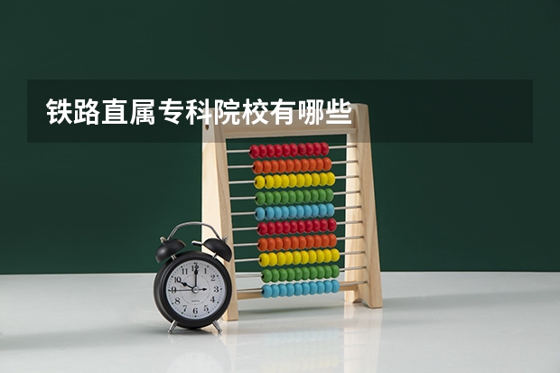 铁路直属专科院校有哪些