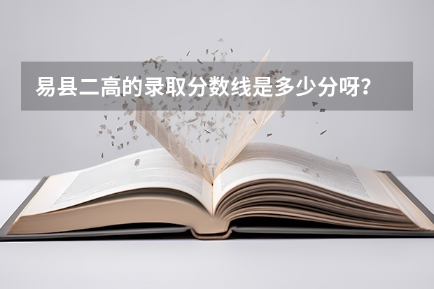 易县二高的录取分数线是多少分呀？