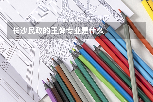 长沙民政的王牌专业是什么