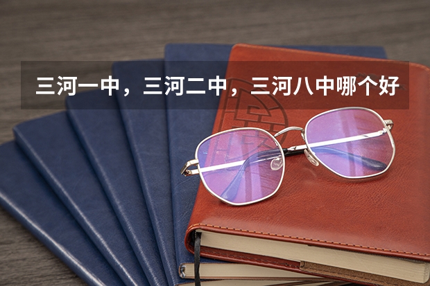 三河一中，三河二中，三河八中哪个好？