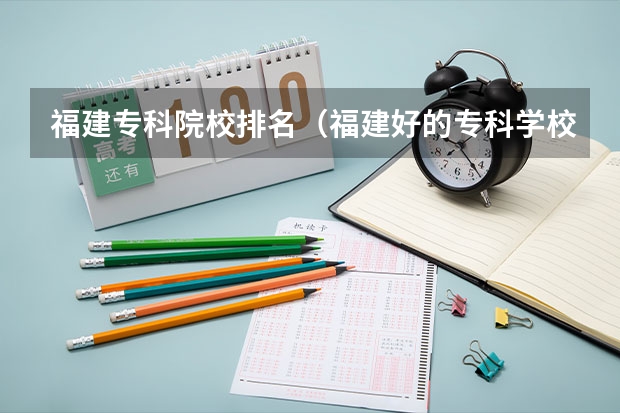福建专科院校排名（福建好的专科学校）