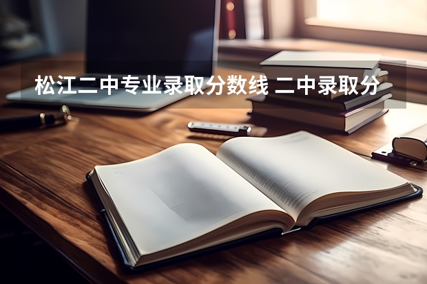 松江二中专业录取分数线 二中录取分数线（长春二中录取分数线）