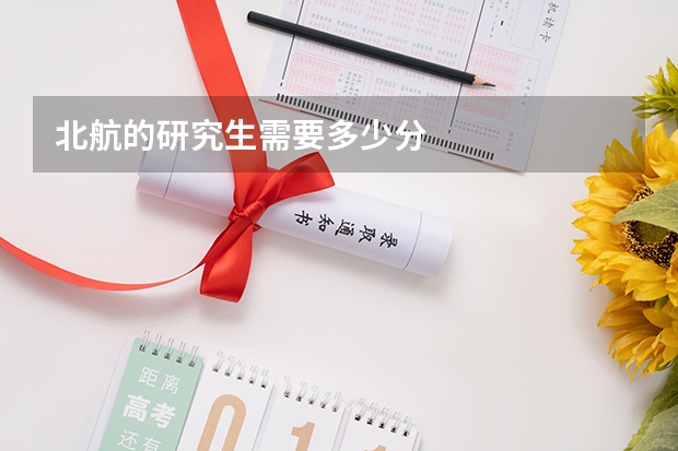 北航的研究生需要多少分
