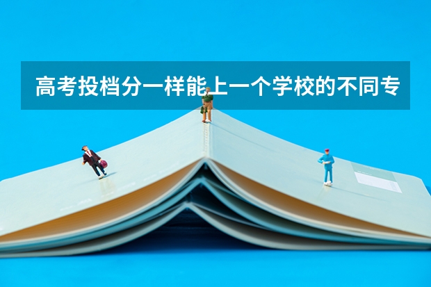 高考投档分一样能上一个学校的不同专业吗