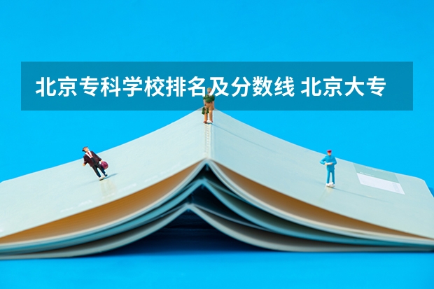 北京专科学校排名及分数线 北京大专职业院校排名