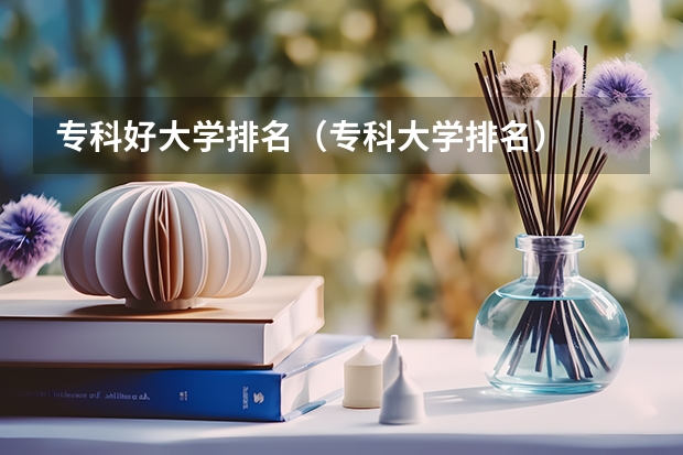 专科好大学排名（专科大学排名）