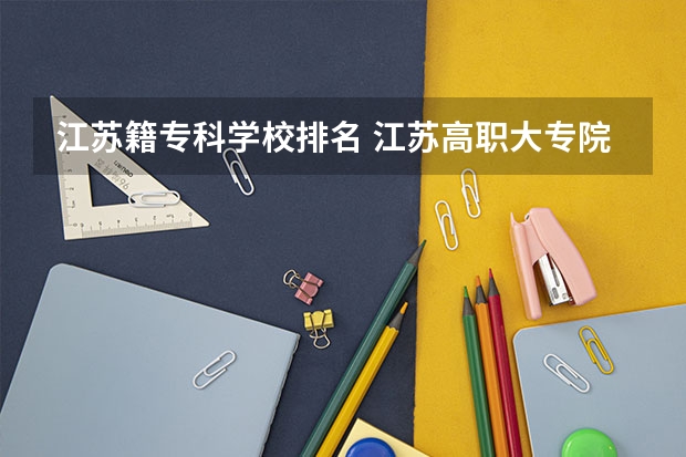 江苏籍专科学校排名 江苏高职大专院校排名