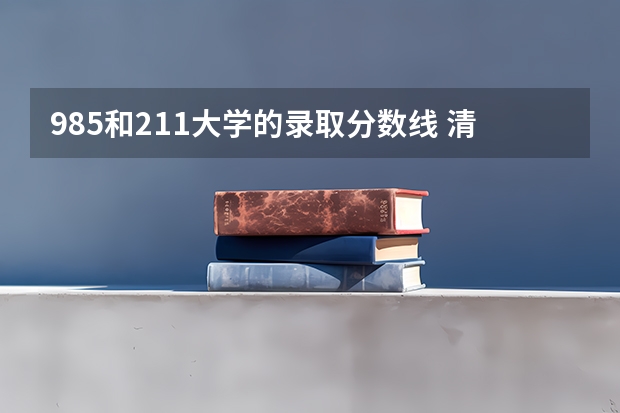985和211大学的录取分数线 清华大学录取分数线理科