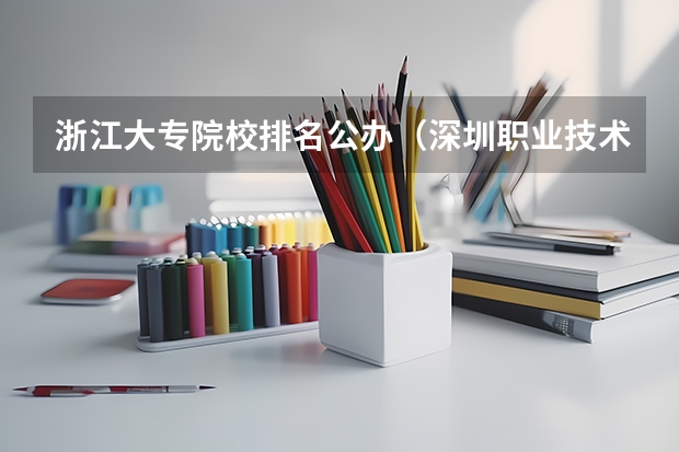 浙江大专院校排名公办（深圳职业技术院校排名）