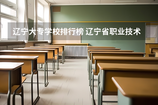 辽宁大专学校排行榜 辽宁省职业技术学校排名