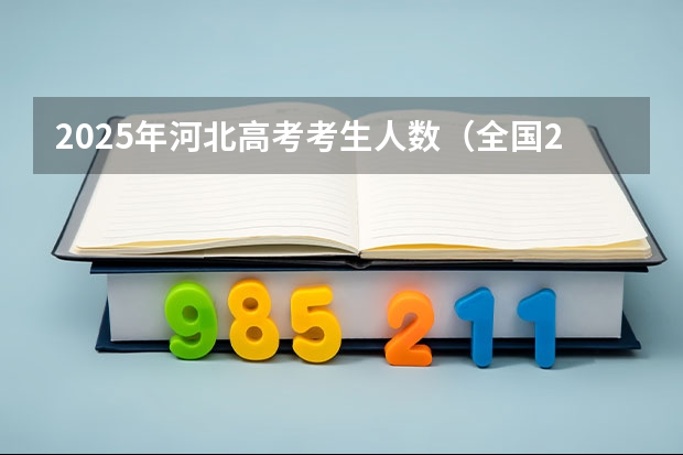 2025年河北高考考生人数（全国2025高考人数最多）