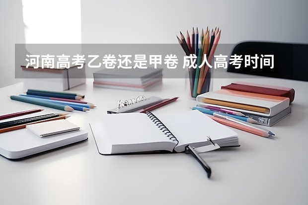 河南高考乙卷还是甲卷 成人高考时间2024年具体时间表