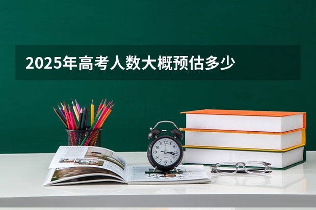 2025年高考人数大概预估多少