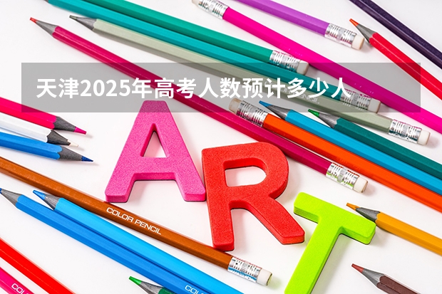 天津2025年高考人数预计多少人