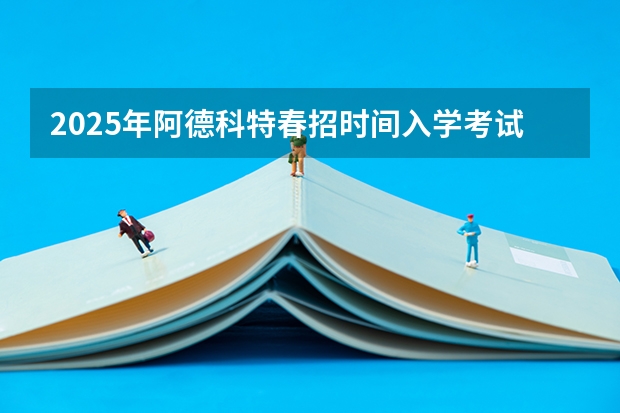 2025年阿德科特春招时间/入学考试内容/难度/真题测试卷/备考方法！（2025年春招分数线）