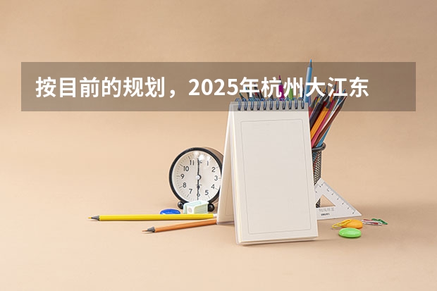 按目前的规划，2025年杭州大江东能发展到什么程度？房产投资是否合适？