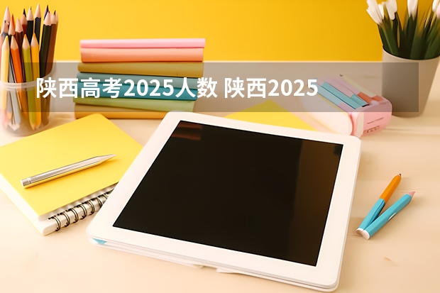 陕西高考2025人数 陕西2025年随迁子女高考政策?