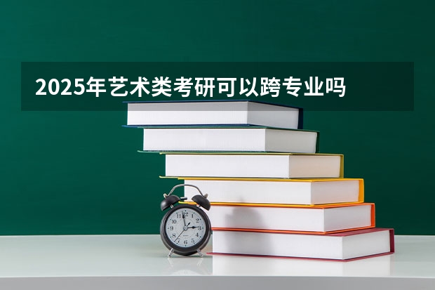 2025年艺术类考研可以跨专业吗