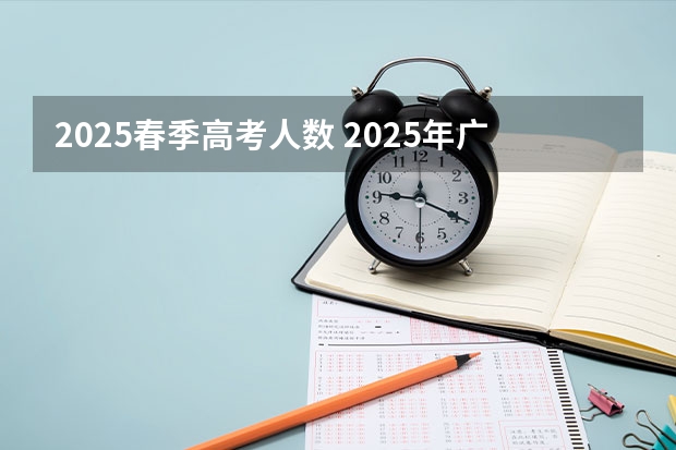 2025春季高考人数 2025年广东春季高考考试范围