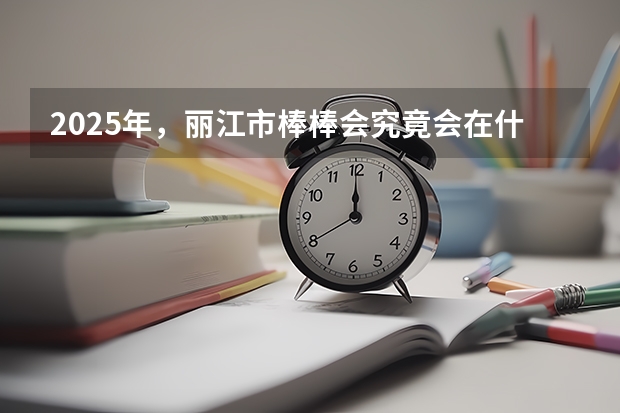 2025年,丽江市棒棒会究竟会在什么地方举办