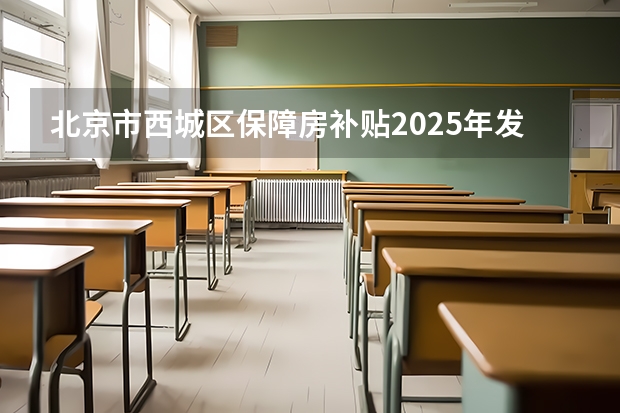 北京市西城区保障房补贴2025年发放了吗