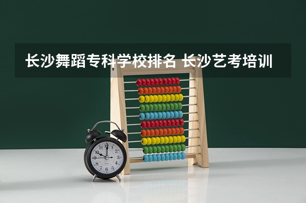 长沙舞蹈专科学校排名 长沙艺考培训机构排名前十
