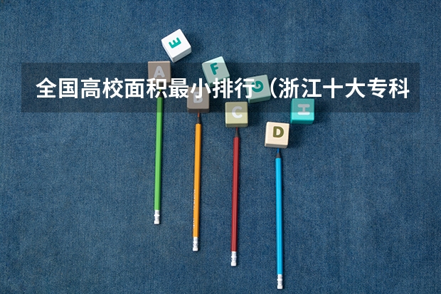 全国高校面积最小排行（浙江十大专科学校排名）
