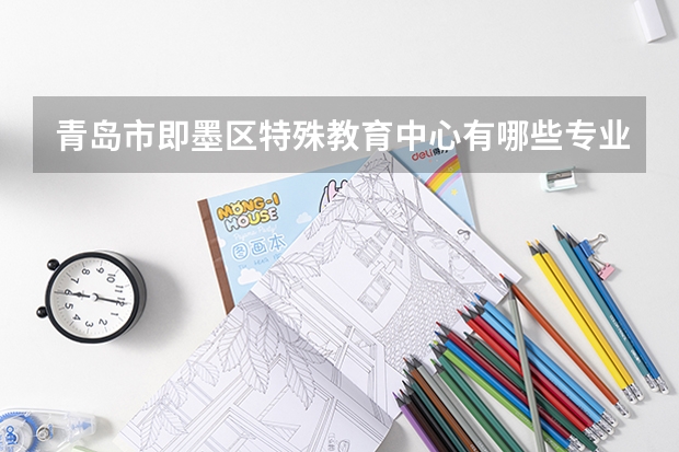 青岛市即墨区特殊教育中心有哪些专业 青岛市即墨区特殊教育中心专业就业率