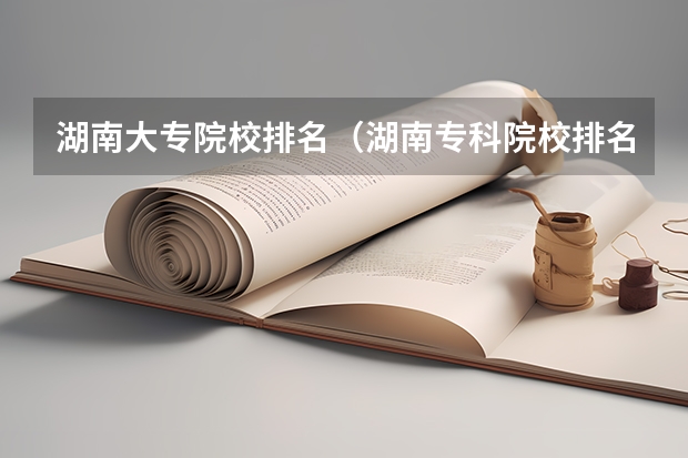 湖南大专院校排名（湖南专科院校排名最新排行榜）