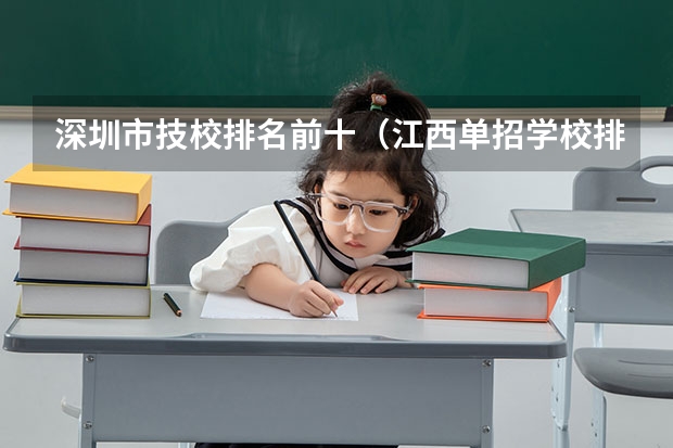 深圳市技校排名前十（江西单招学校排行榜）