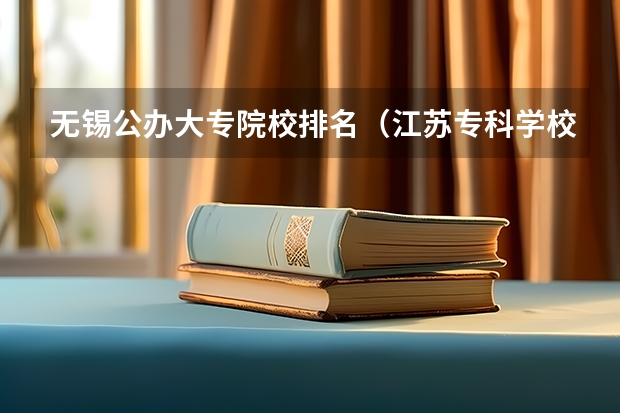 无锡公办大专院校排名（江苏专科学校排名榜公办）