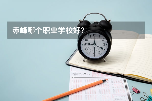 赤峰哪个职业学校好？