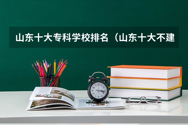 山东十大专科学校排名（山东十大不建议去的职业院校：山东专科小清华是哪所？）