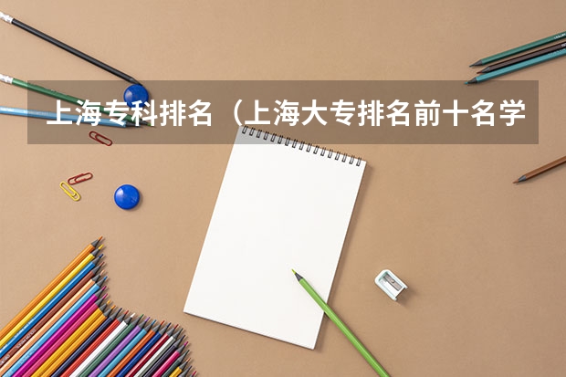 上海专科排名（上海大专排名前十名学校）