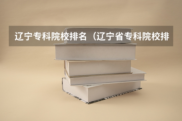 辽宁专科院校排名（辽宁省专科院校排名）